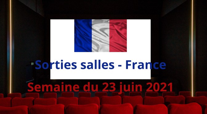 Sorties salles – France : semaine du 23 juin 2021